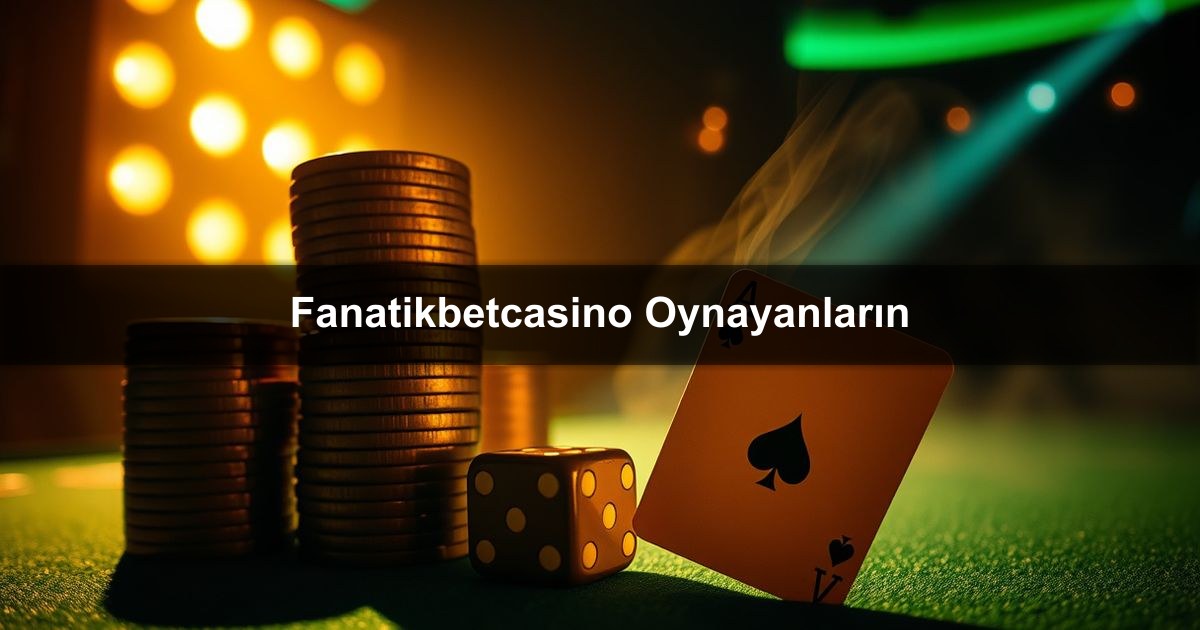 Fanatikbetcasino Oynayanların